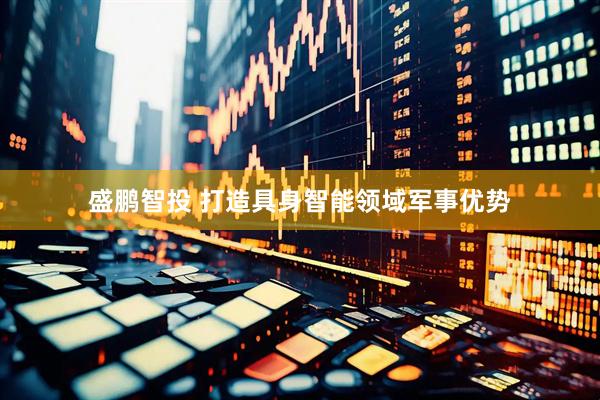 盛鹏智投 打造具身智能领域军事优势