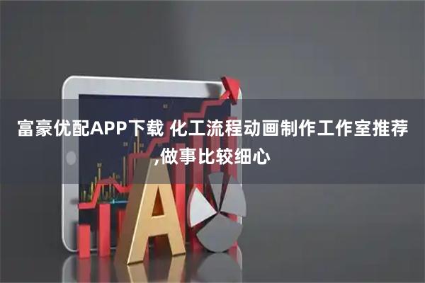 富豪优配APP下载 化工流程动画制作工作室推荐,做事比较细心