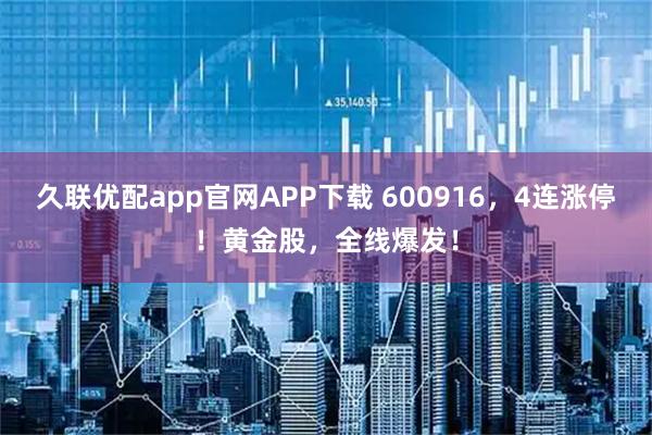 久联优配app官网APP下载 600916，4连涨停！黄金股，全线爆发！